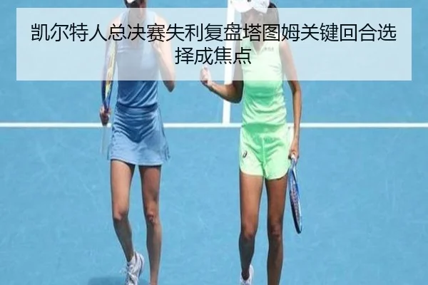 凯尔特人总决赛失利复盘塔图姆关键回合选择成焦点